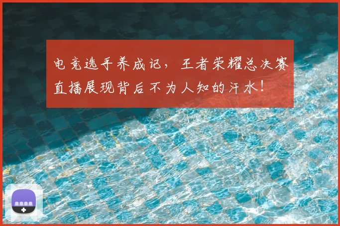 电竞选手养成记，王者荣耀总决赛直播展现背后不为人知的汗水！