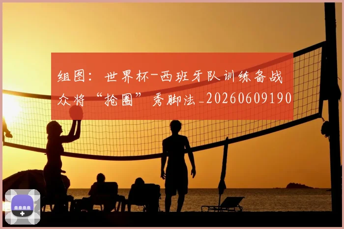 组图：世界杯-西班牙队训练备战 众将“抢圈”秀脚法_20260609190908