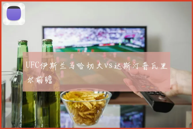 UFC伊斯兰马哈切夫vs达斯汀普瓦里尔前瞻