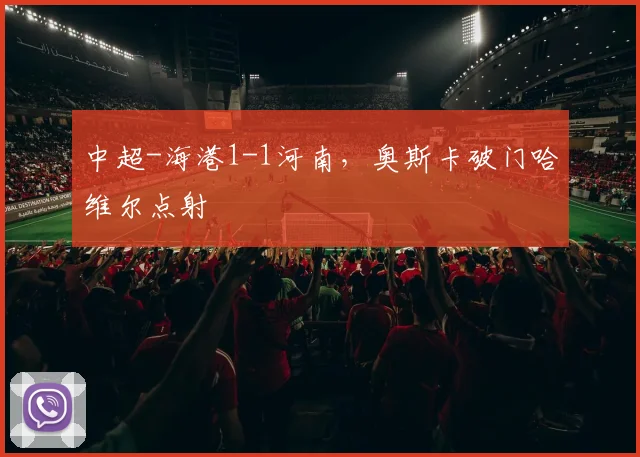 中超-海港1-1河南，奥斯卡破门哈维尔点射