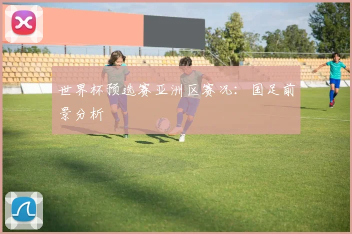 世界杯预选赛亚洲区赛况:国足前景分析