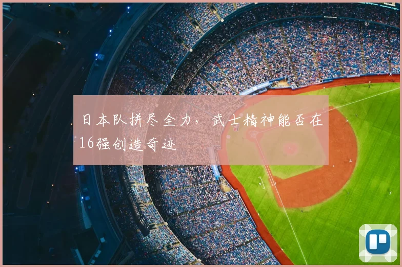 日本队拼尽全力,武士精神能否在16强创造奇迹