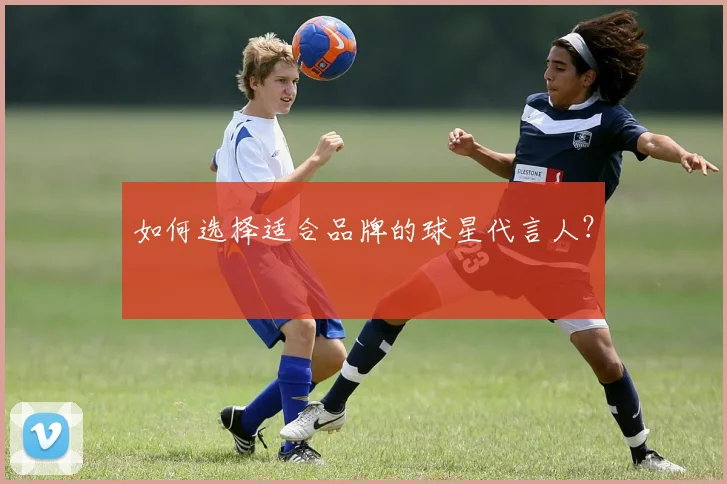 如何选择适合品牌的球星代言人？