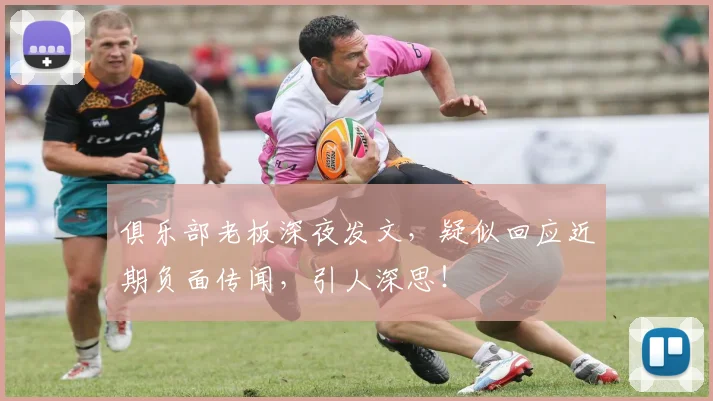 俱乐部老板深夜发文，疑似回应近期负面传闻，引人深思！