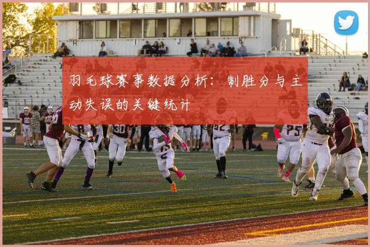 羽毛球赛事数据分析:制胜分与主动失误的关键统计