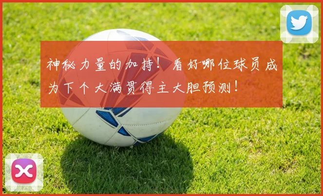 神秘力量的加持！看好哪位球员成为下个大满贯得主大胆预测！