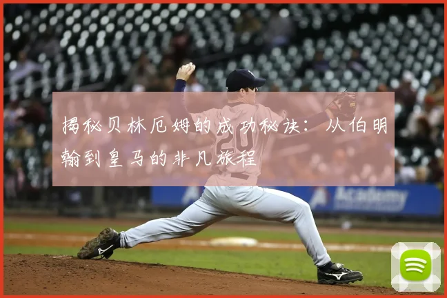 揭秘贝林厄姆的成功秘诀：从伯明翰到皇马的非凡旅程