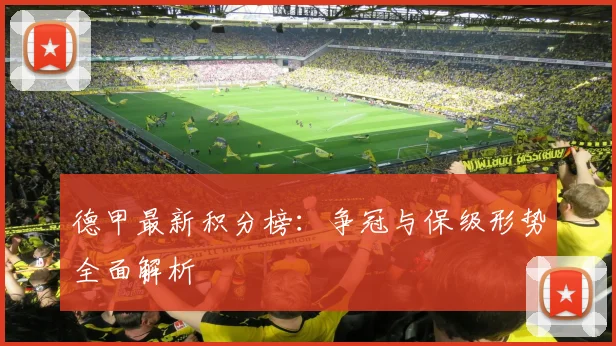 德甲最新积分榜：争冠与保级形势全面解析