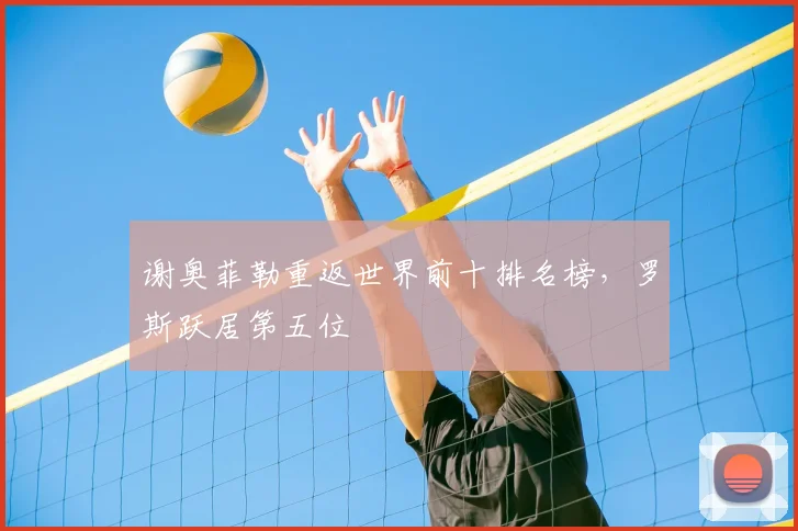 谢奥菲勒重返世界前十排名榜，罗斯跃居第五位