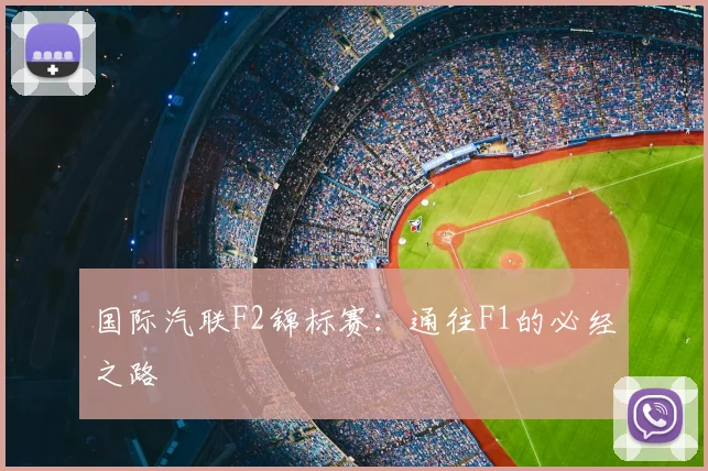 国际汽联F2锦标赛：通往F1的必经之路