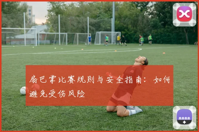 扇巴掌比赛规则与安全指南：如何避免受伤风险
