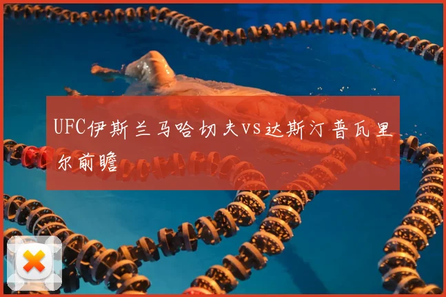 UFC伊斯兰马哈切夫vs达斯汀普瓦里尔前瞻