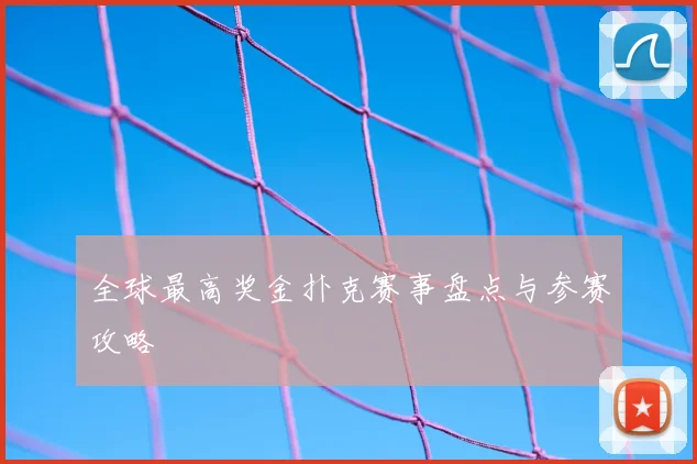 全球最高奖金扑克赛事盘点与参赛攻略