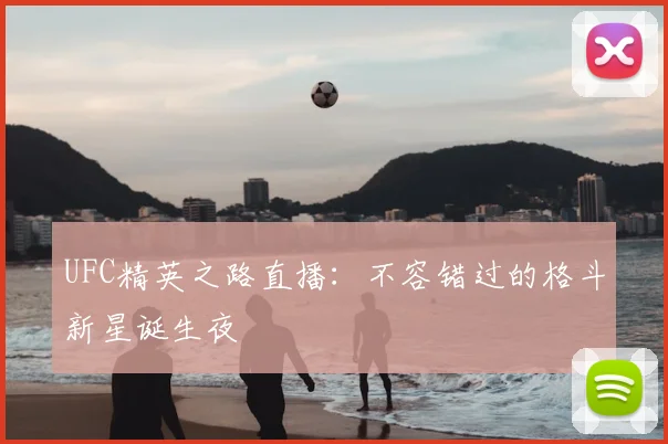 UFC精英之路直播:不容错过的格斗新星诞生夜