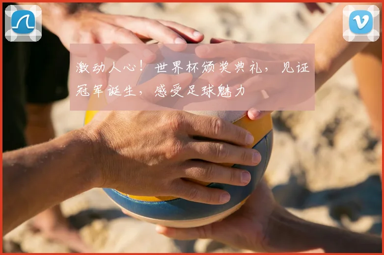 激动人心！世界杯颁奖典礼，见证冠军诞生，感受足球魅力