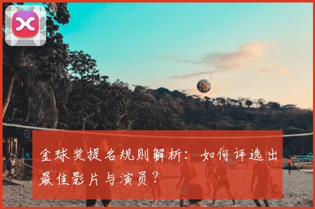 金球奖提名规则解析：如何评选出最佳影片与演员？