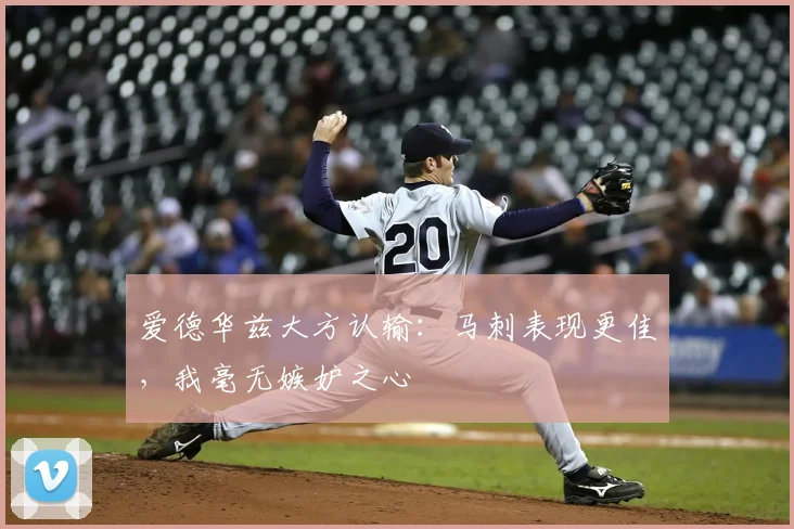 爱德华兹大方认输：马刺表现更佳，我毫无嫉妒之心