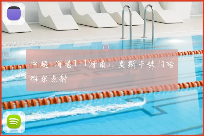 中超-海港1-1河南，奥斯卡破门哈维尔点射