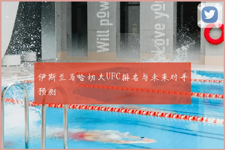 伊斯兰马哈切夫UFC排名与未来对手预测