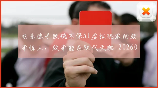 电竞选手饭碗不保AI虚拟玩家的效率惊人，效率能否取代天赋_20260526090244