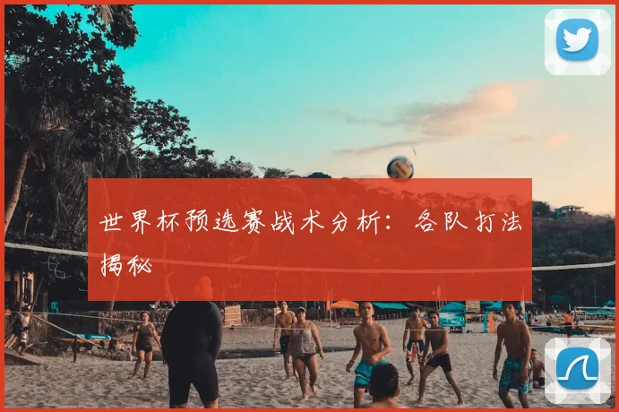 世界杯预选赛战术分析：各队打法揭秘