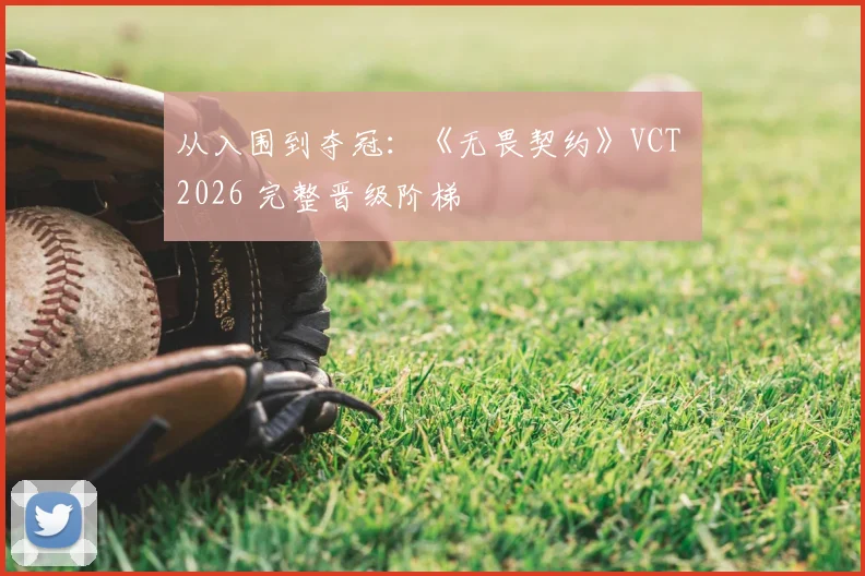 从入围到夺冠：《无畏契约》VCT 2026 完整晋级阶梯