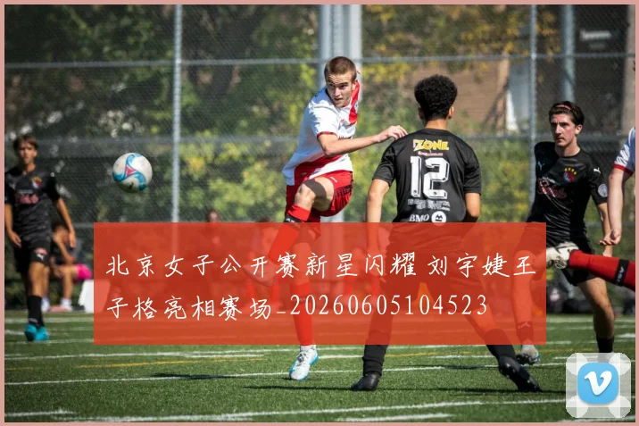 北京女子公开赛新星闪耀 刘宇婕王子格亮相赛场_20260605104523