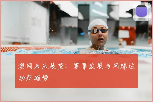 澳网未来展望：赛事发展与网球运动新趋势