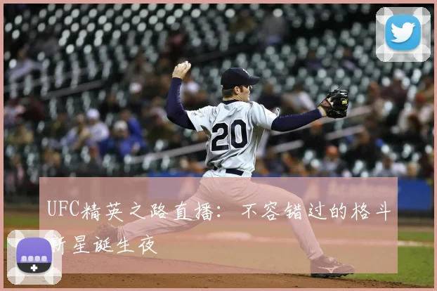 UFC精英之路直播：不容错过的格斗新星诞生夜
