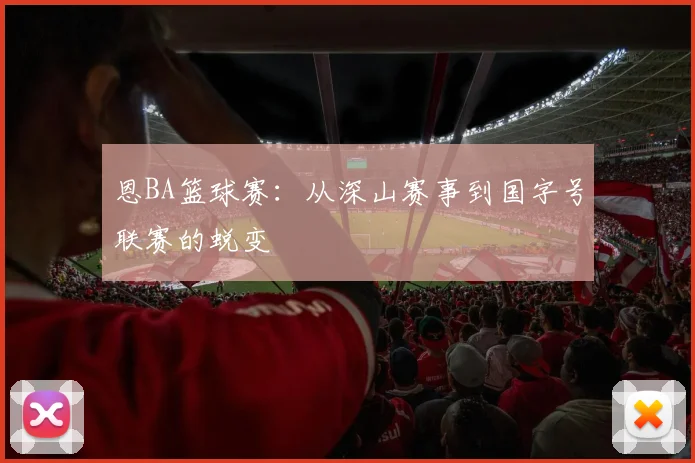 恩BA篮球赛:从深山赛事到国字号联赛的蜕变