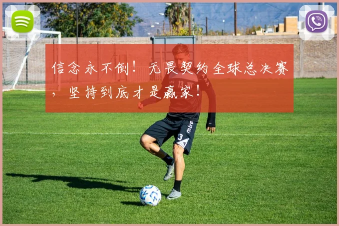 信念永不倒！无畏契约全球总决赛，坚持到底才是赢家！
