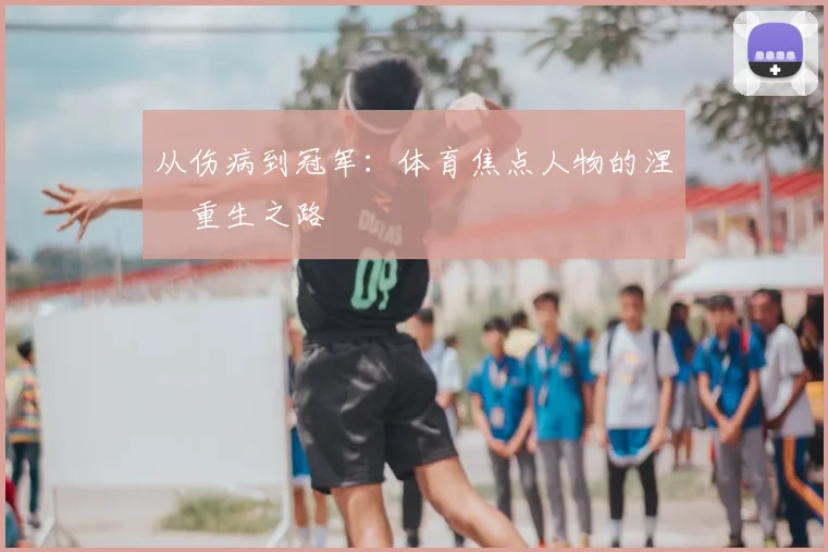 从伤病到冠军:体育焦点人物的涅槃重生之路