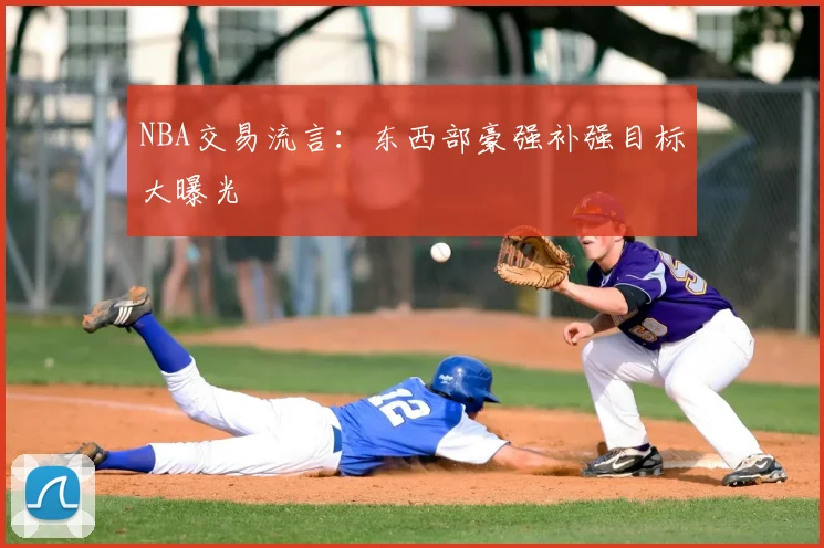 NBA交易流言:东西部豪强补强目标大曝光