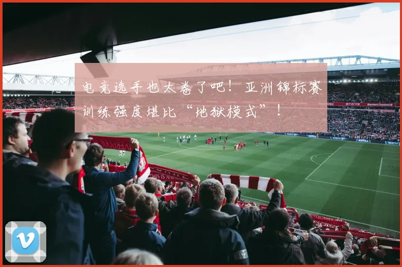 电竞选手也太卷了吧！亚洲锦标赛训练强度堪比“地狱模式”！