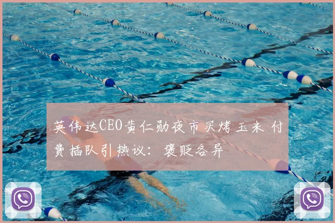 英伟达CEO黄仁勋夜市买烤玉米 付费插队引热议:褒贬各异