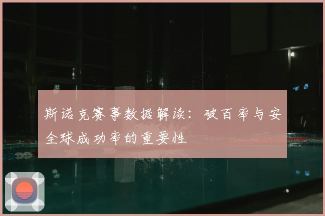 斯诺克赛事数据解读：破百率与安全球成功率的重要性
