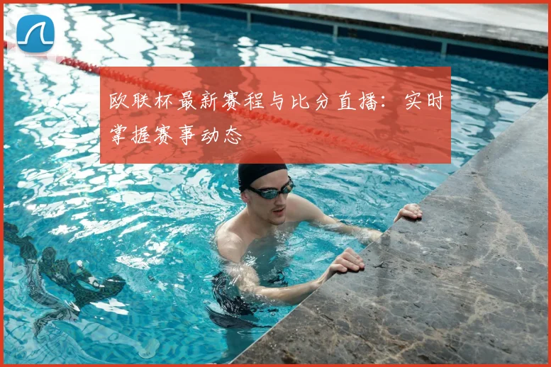 欧联杯最新赛程与比分直播：实时掌握赛事动态