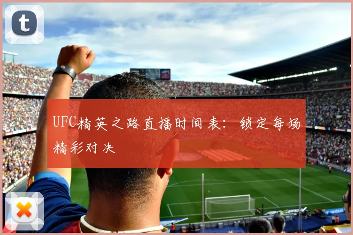 UFC精英之路直播时间表：锁定每场精彩对决