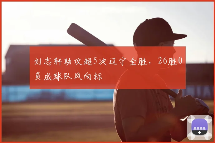 刘志轩助攻超5次辽宁全胜,26胜0负成球队风向标