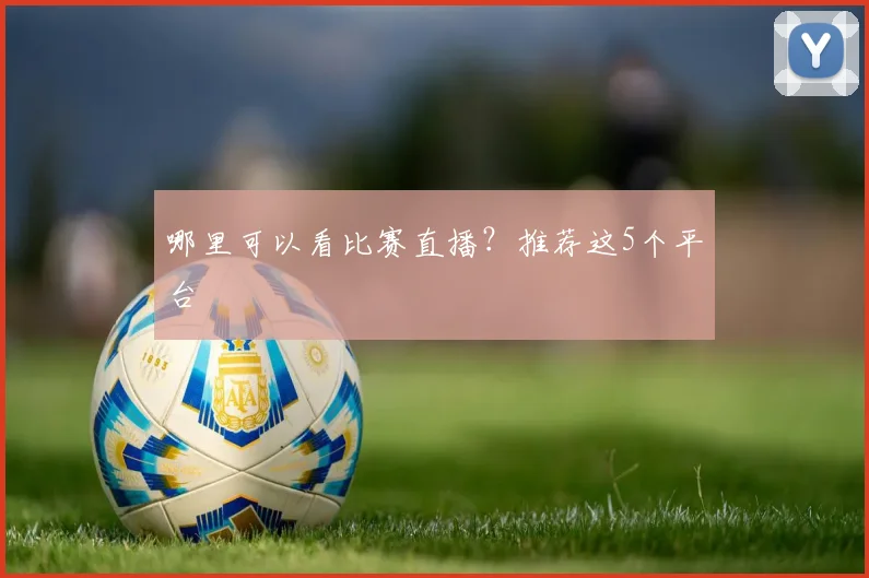 哪里可以看比赛直播？推荐这5个平台