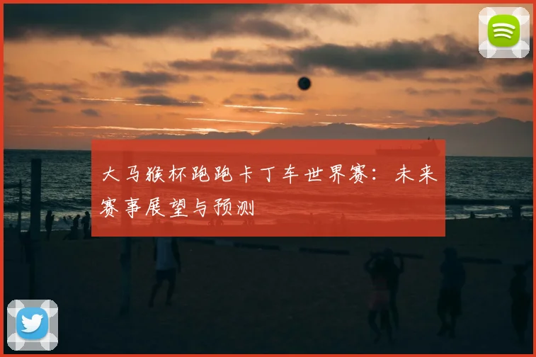 大马猴杯跑跑卡丁车世界赛：未来赛事展望与预测