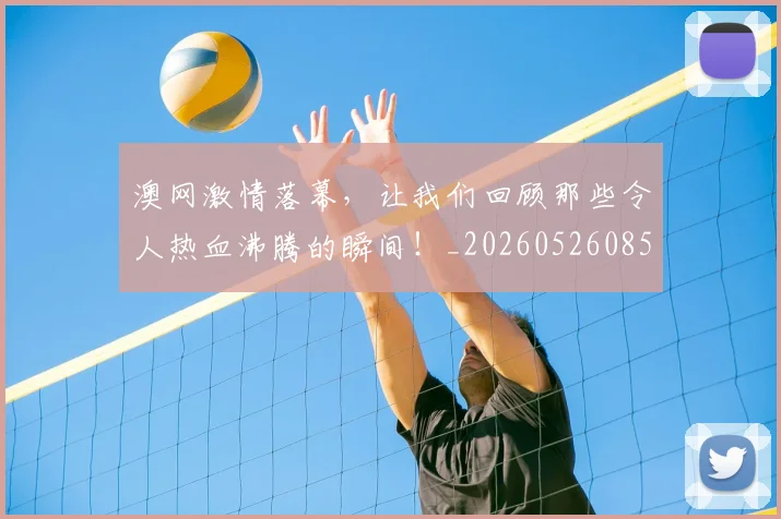 澳网激情落幕，让我们回顾那些令人热血沸腾的瞬间！_20260526085236
