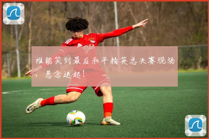 谁能笑到最后和平精英总决赛现场，悬念迭起！