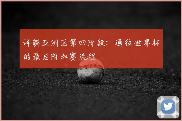 详解亚洲区第四阶段：通往世界杯的最后附加赛流程