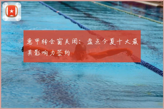 意甲转会窗关闭：盘点今夏十大最具影响力签约