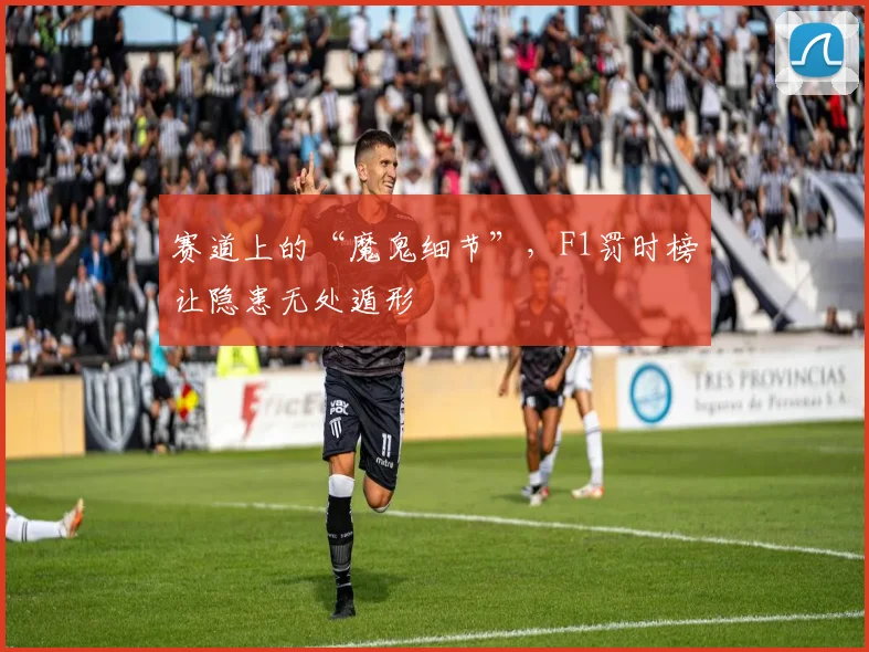赛道上的“魔鬼细节”，F1罚时榜让隐患无处遁形