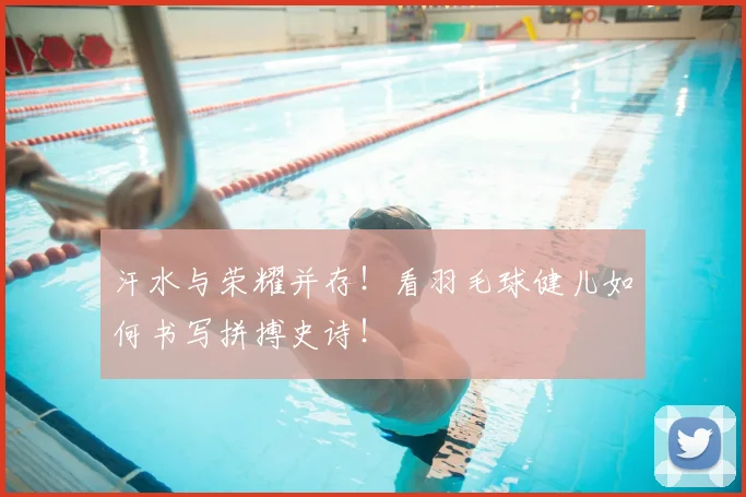 汗水与荣耀并存!看羽毛球健儿如何书写拼搏史诗!