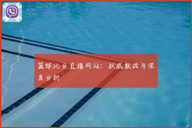 篮球比分直播网站:权威数据与深度分析