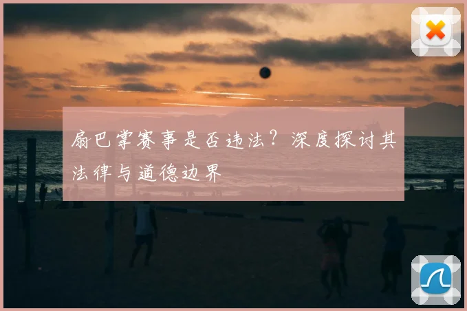 扇巴掌赛事是否违法?深度探讨其法律与道德边界