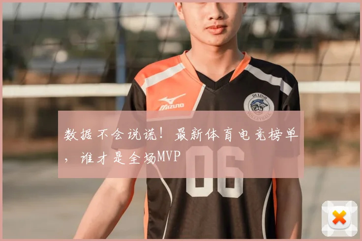 数据不会说谎!最新体育电竞榜单,谁才是全场MVP